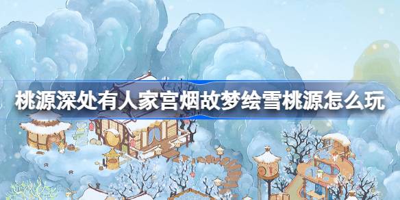 桃源深處有人家宮煙故夢繪雪桃源怎麼玩