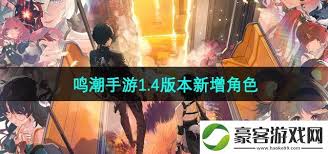 鳴潮手游1.4版本更新了哪些新角色